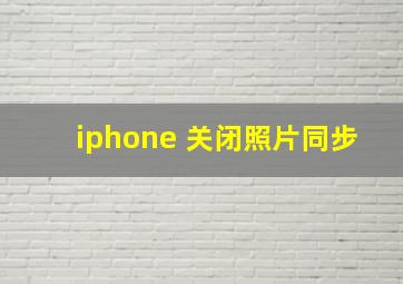 iphone 关闭照片同步